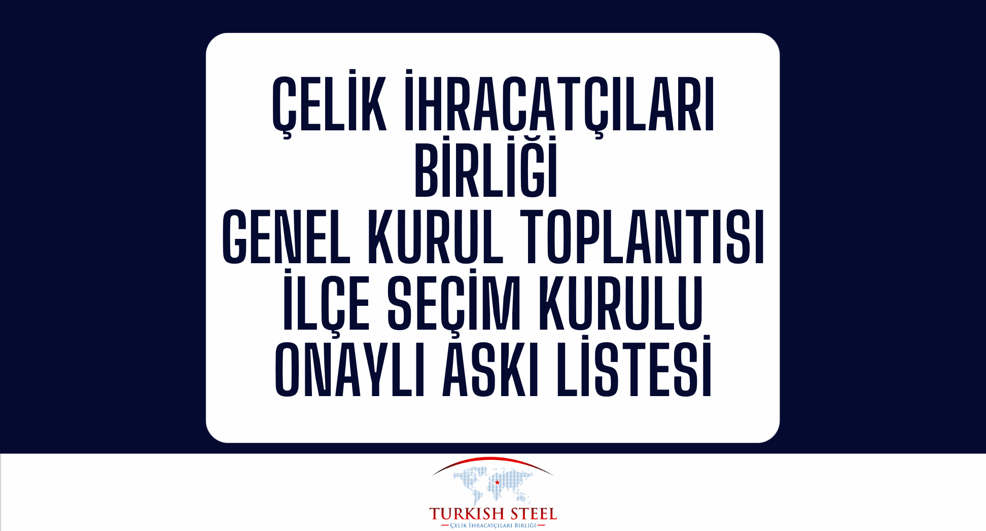 Çelik İhracatçıları Birliği Genel Kurul Toplantısı İlçe Seçim Kurulu Onaylı Askı Listesi